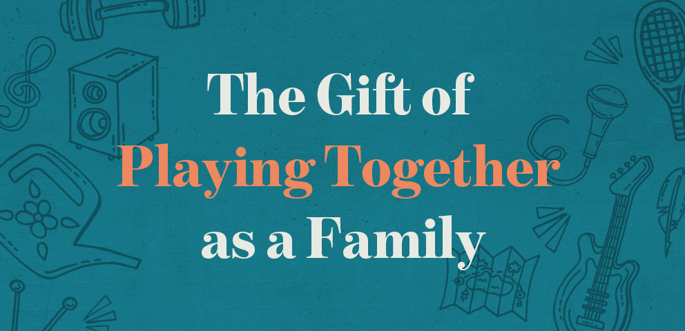 The Gift of Playing Together as a Family