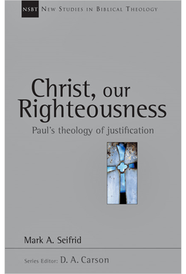 Christ, Our Righteousness: Paul's Theology of Justification, By Mark A. Seifrid