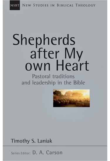 Shepherds After My Own Heart: Pastoral Traditions and Leadership in the Bible, By Timothy S. Laniak