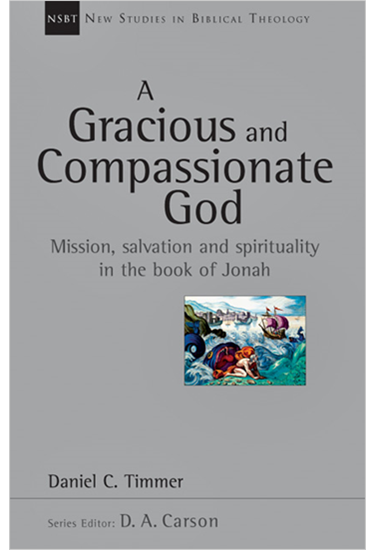 A Gracious and Compassionate God: Mission, Salvation and Spirituality in the Book of Jonah, By Daniel C. Timmer