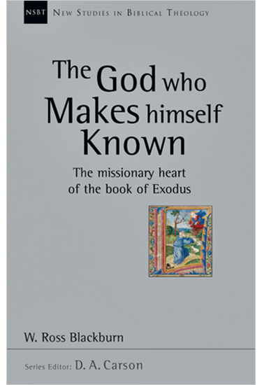 The God Who Makes Himself Known: The Missionary Heart of the Book of Exodus, By W. Ross Blackburn