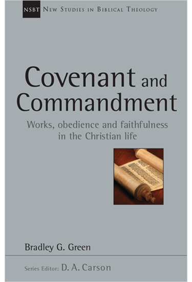 Covenant and Commandment: Works, Obedience and Faithfulness in the Christian Life, By Bradley G. Green