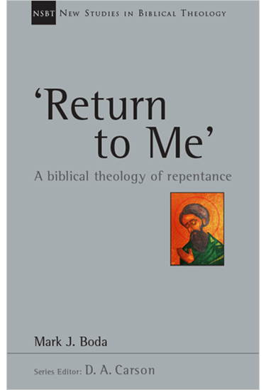 'Return To Me': A Biblical Theology of Repentance, By Mark J. Boda