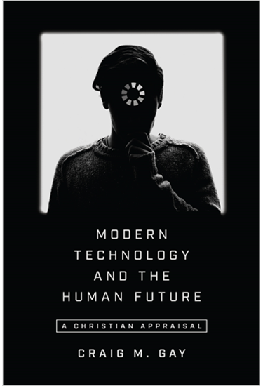 Modern Technology and the Human Future: A Christian Appraisal, By Craig M. Gay