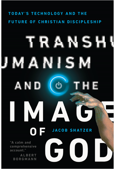 Transhumanism and the Image of God: Today's Technology and the Future of Christian Discipleship, By Jacob Shatzer