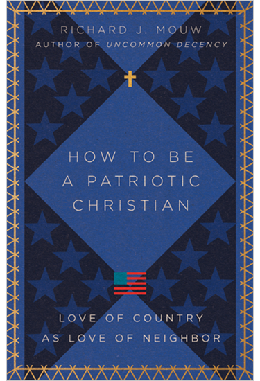 How to Be a Patriotic Christian: Love of Country as Love of Neighbor, By Richard J. Mouw