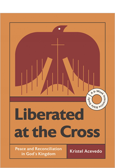 Liberated at the Cross: Peace and Reconciliation in God’s Kingdom -- A 6-Week Interactive Bible Study, By Kristel Acevedo