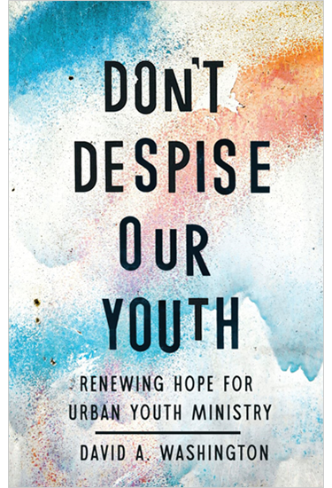 Don't Despise Our Youth: Renewing Hope for Urban Youth Ministry, By David A Washington