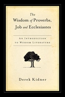 The Wisdom of Proverbs, Job and Ecclesiastes, By Derek Kidner