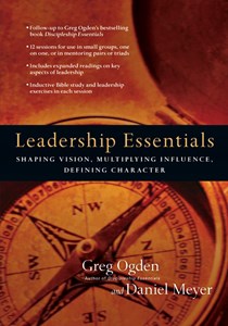 Leadership Essentials: Shaping Vision, Multiplying Influence, Defining Character, By Greg Ogden and Daniel Meyer