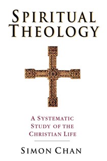 Spiritual Theology: A Systematic Study of the Christian Life, By Simon  Chan