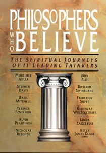 1543 Philosophers Who Believe: The Spiritual Journeys of 11 Leading Thinkers, Edited by Kelly James Clark