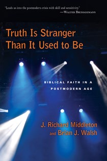 Truth Is Stranger Than It Used to Be: Biblical Faith in a Postmodern Age, By J. Richard Middleton and Brian J. Walsh