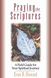 Praying the Scriptures: A Field Guide for Your Spiritual Journey, By Evan B. Howard