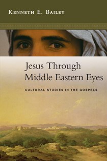 Jesus Through Middle Eastern Eyes: Cultural Studies in the Gospels, By Kenneth E. Bailey