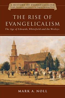 The Rise of Evangelicalism: The Age of Edwards, Whitefield and the Wesleys, By Mark A. Noll