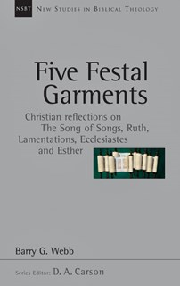 Five Festal Garments: Christian Reflections on the Song of Songs, Ruth, Lamentations, Ecclesiastes and Esther, By Barry G. Webb