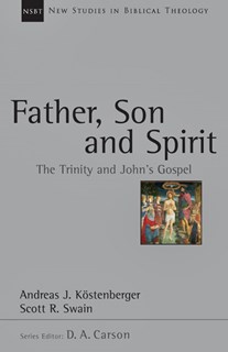 Father, Son and Spirit: The Trinity and John's Gospel, By Andreas J. Köstenberger and Scott R. Swain