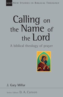 Calling on the Name of the Lord: A Biblical Theology of Prayer, By Gary Millar