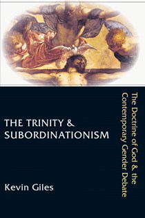 The Trinity & Subordinationism: The Doctrine of God & the Contemporary Gender Debate, By Kevin Giles