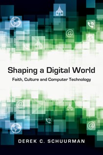 Shaping a Digital World: Faith, Culture and Computer Technology, By Derek C. Schuurman