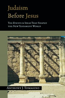 2730 Judaism Before Jesus: The Events & Ideas That Shaped the New Testament World, By Anthony J. Tomasino