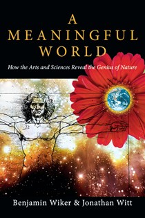 2799 A Meaningful World: How the Arts and Sciences Reveal the Genius of Nature, By Benjamin Wiker and Jonathan Witt