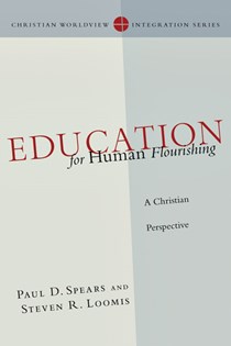 2812 Education for Human Flourishing: A Christian Perspective, By Paul D. Spears and Steven R. Loomis