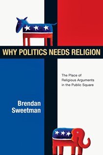2842 Why Politics Needs Religion: The Place of Religious Arguments in the Public Square, By Brendan Sweetman