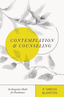 Contemplation and Counseling: An Integrative Model for Practitioners, By P. Gregg Blanton