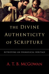 The Divine Authenticity of Scripture: Retrieving an Evangelical Heritage, By A. T. B. McGowan