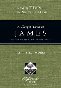 A Deeper Look at James: Faith That Works, By Andrew T. Le Peau and Phyllis J. Le Peau