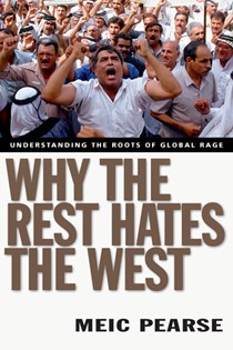 Why the Rest Hates the West: Understanding the Roots of Global Rage, By Meic Pearse