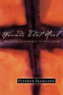 Wounds That Heal: Bringing Our Hurts to the Cross, By Stephen Seamands