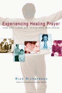 Experiencing Healing Prayer: How God Turns Our Hurts into Wholeness, By Rick Richardson