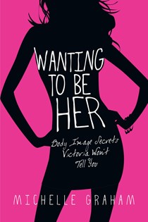 3266 Wanting to Be Her: Body Image Secrets Victoria Won't Tell You, By Michelle Graham