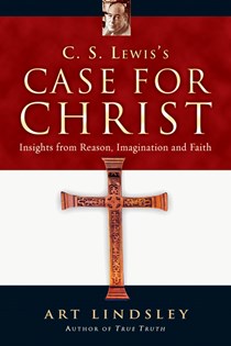 C. S. Lewis's Case for Christ: Insights from Reason, Imagination and Faith, By Art Lindsley