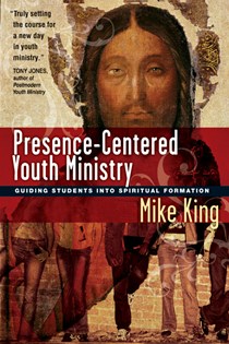 3383 Presence-Centered Youth Ministry: Guiding Students into Spiritual Formation, By Mike King