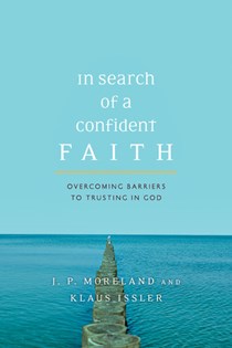 In Search of a Confident Faith: Overcoming Barriers to Trusting in God, By J. P. Moreland and Klaus Issler