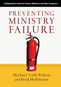 Preventing Ministry Failure: A ShepherdCare Guide for Pastors, Ministers and Other Caregivers, By Michael Todd Wilson and Brad Hoffmann