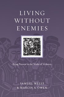 Living Without Enemies: Being Present in the Midst of Violence, By Samuel Wells and Marcia A. Owen