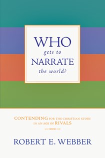 Who Gets to Narrate the World?: Contending for the Christian Story in an Age of Rivals, By Robert E. Webber