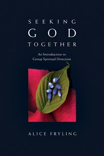 Seeking God Together: An Introduction to Group Spiritual Direction, By Alice Fryling