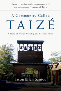 A Community Called Taize: A Story of Prayer, Worship and Reconciliation, By Jason Brian Santos