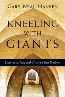 Kneeling with Giants: Learning to Pray with History's Best Teachers, By Gary Neal Hansen