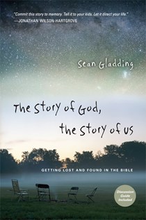 The Story of God, the Story of Us: Getting Lost and Found in the Bible, By Sean Gladding