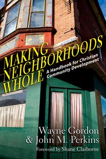 Making Neighborhoods Whole: A Handbook for Christian Community Development, By Wayne Gordon and John M. Perkins