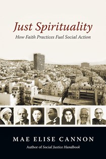 Just Spirituality: How Faith Practices Fuel Social Action, By Mae Elise Cannon