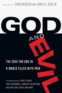 God and Evil: The Case for God in a World Filled with Pain, Edited by Chad Meister and James K. Dew Jr.