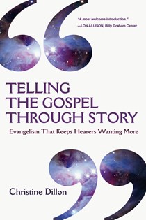 Telling the Gospel Through Story: Evangelism That Keeps Hearers Wanting More, By Christine Dillon